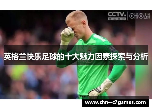 英格兰快乐足球的十大魅力因素探索与分析 英格兰快乐足球的十大魅力因素探索与分析