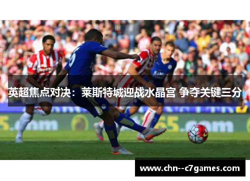 英超焦点对决：莱斯特城迎战水晶宫 争夺关键三分