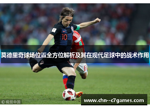 莫德里奇球场位置全方位解析及其在现代足球中的战术作用 莫德里奇球场位置全方位解析及其在现代足球中的战术作用