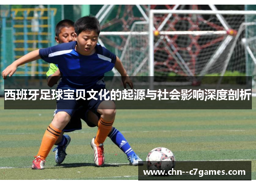 西班牙足球宝贝文化的起源与社会影响深度剖析 西班牙足球宝贝文化的起源与社会影响深度剖析
