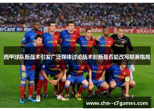 西甲球队新战术引发广泛媒体讨论战术创新是否能改写联赛格局