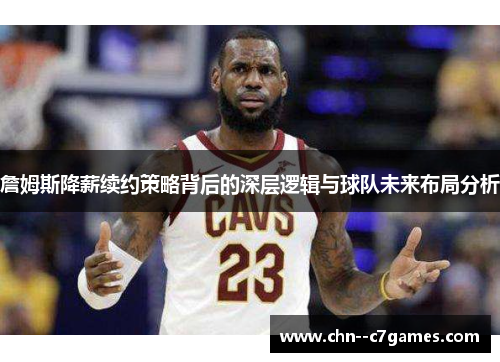 詹姆斯降薪续约策略背后的深层逻辑与球队未来布局分析 詹姆斯降薪续约策略背后的深层逻辑与球队未来布局分析