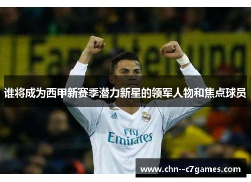 谁将成为西甲新赛季潜力新星的领军人物和焦点球员 谁将成为西甲新赛季潜力新星的领军人物和焦点球员