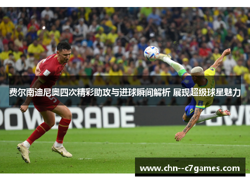 费尔南迪尼奥四次精彩助攻与进球瞬间解析 展现超级球星魅力