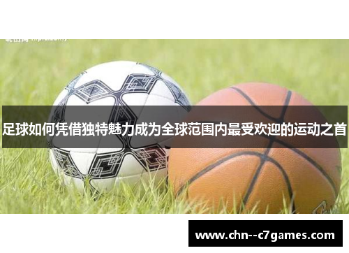 足球如何凭借独特魅力成为全球范围内最受欢迎的运动之首