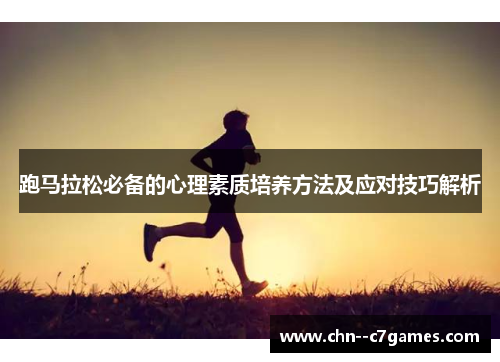 跑马拉松必备的心理素质培养方法及应对技巧解析 跑马拉松必备的心理素质培养方法及应对技巧解析