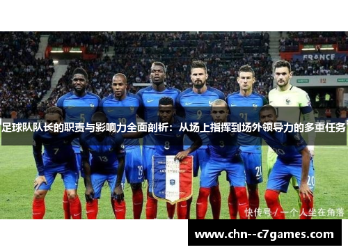 足球队队长的职责与影响力全面剖析：从场上指挥到场外领导力的多重任务