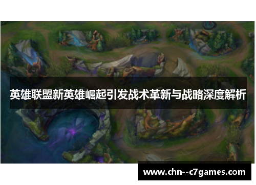 英雄联盟新英雄崛起引发战术革新与战略深度解析
