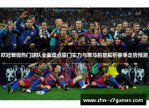 欧冠晋级热门球队全面盘点豪门实力与黑马前景解析赛季走势预测 欧冠晋级热门球队全面盘点豪门实力与黑马前景解析赛季走势预测