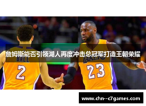 詹姆斯能否引领湖人再度冲击总冠军打造王朝荣耀