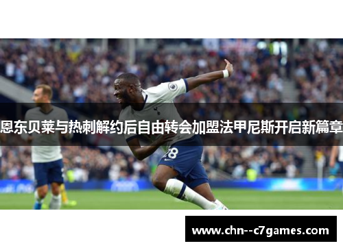 恩东贝莱与热刺解约后自由转会加盟法甲尼斯开启新篇章