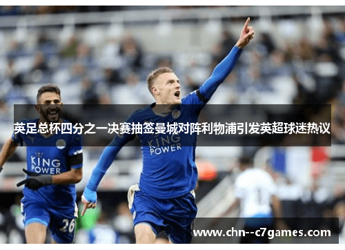 英足总杯四分之一决赛抽签曼城对阵利物浦引发英超球迷热议