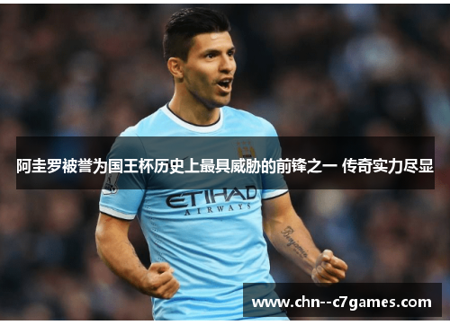 阿圭罗被誉为国王杯历史上最具威胁的前锋之一 传奇实力尽显