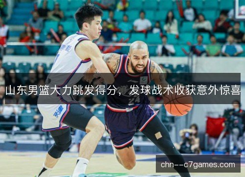 山东男篮大力跳发得分，发球战术收获意外惊喜